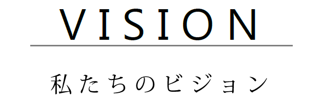 VISION - 私たちのビジョン -
